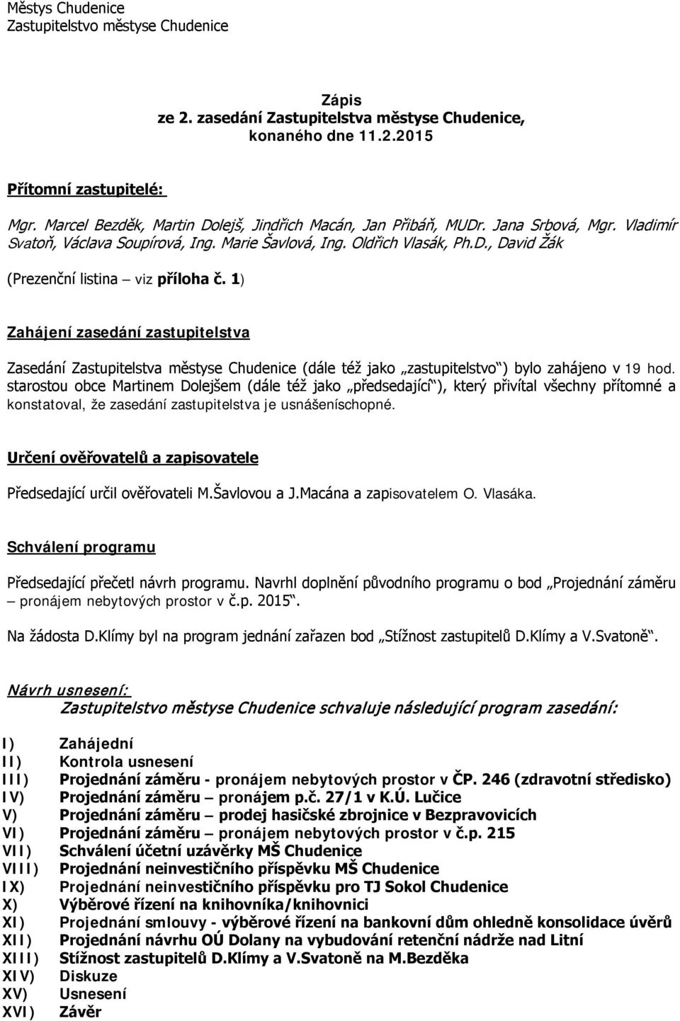 1) Zahájení zasedání zastupitelstva Zasedání Zastupitelstva městyse Chudenice (dále též jako zastupitelstvo ) bylo zahájeno v 19 hod.