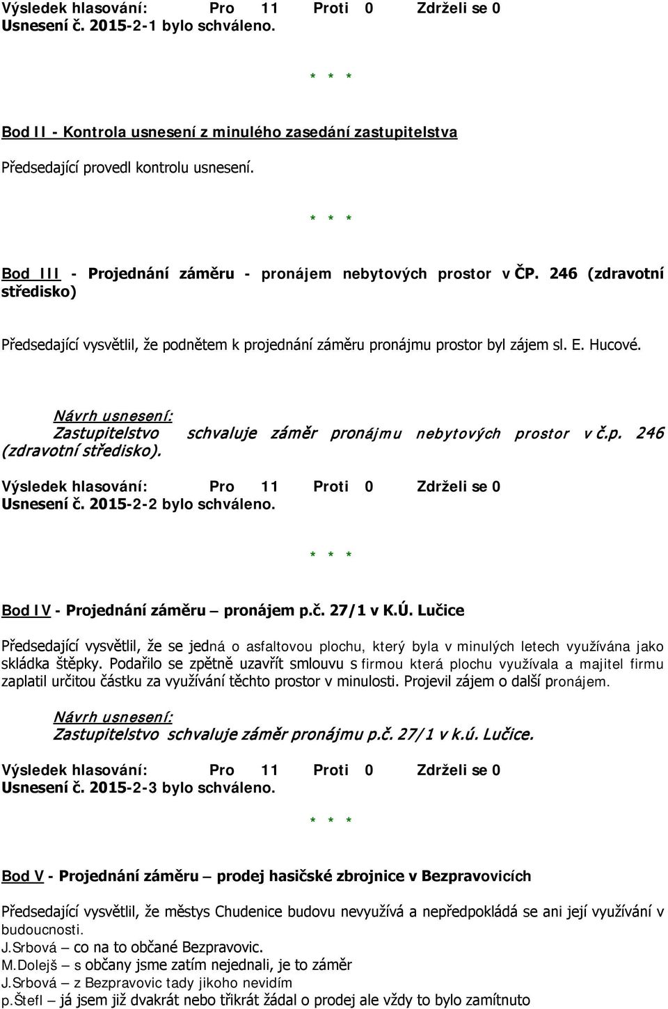 Zastupitelstvo schvaluje záměr pronájmu nebytových prostor v č.p. 246 (zdravotní středisko). Usnesení č. 2015-2-2 bylo schváleno. Bod IV - Projednání záměru pronájem p.č. 27/1 v K.Ú.