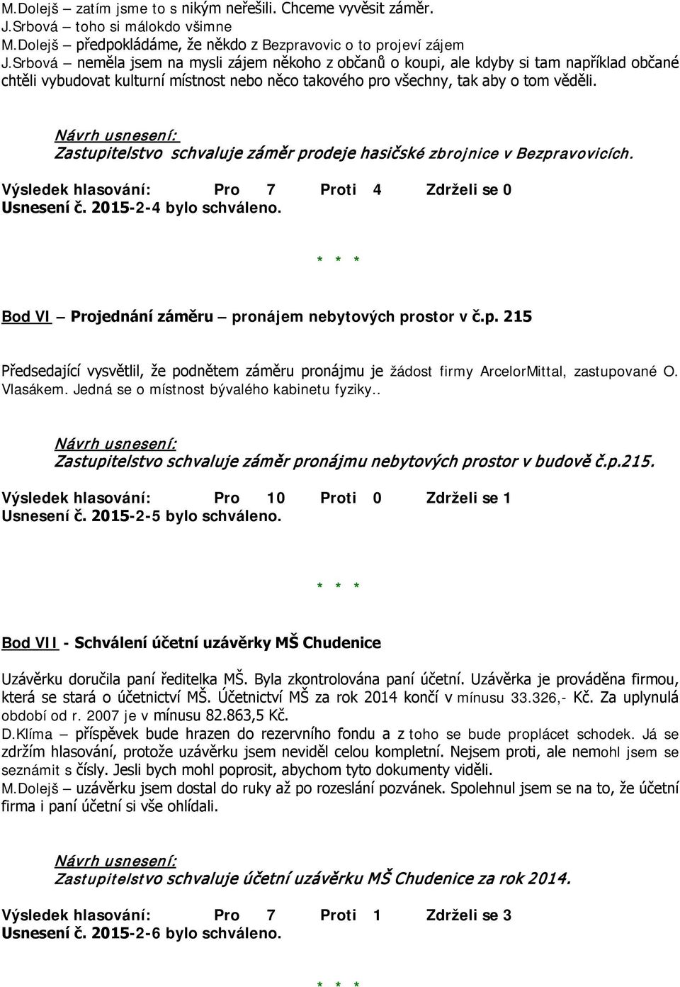 Zastupitelstvo schvaluje záměr prodeje hasičské zbrojnice v Bezpravovicích. Výsledek hlasování: Pro 7 Proti 4 Zdrželi se 0 Usnesení č. 2015-2-4 bylo schváleno.