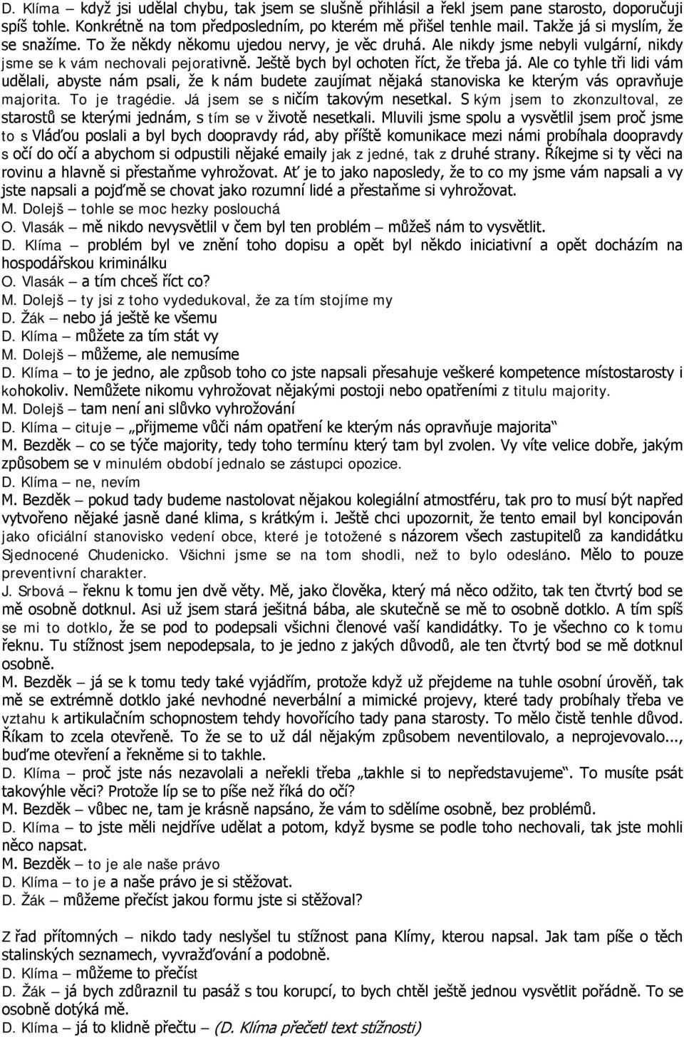 Ale co tyhle tři lidi vám udělali, abyste nám psali, že k nám budete zaujímat nějaká stanoviska ke kterým vás opravňuje majorita. To je tragédie. Já jsem se s ničím takovým nesetkal.