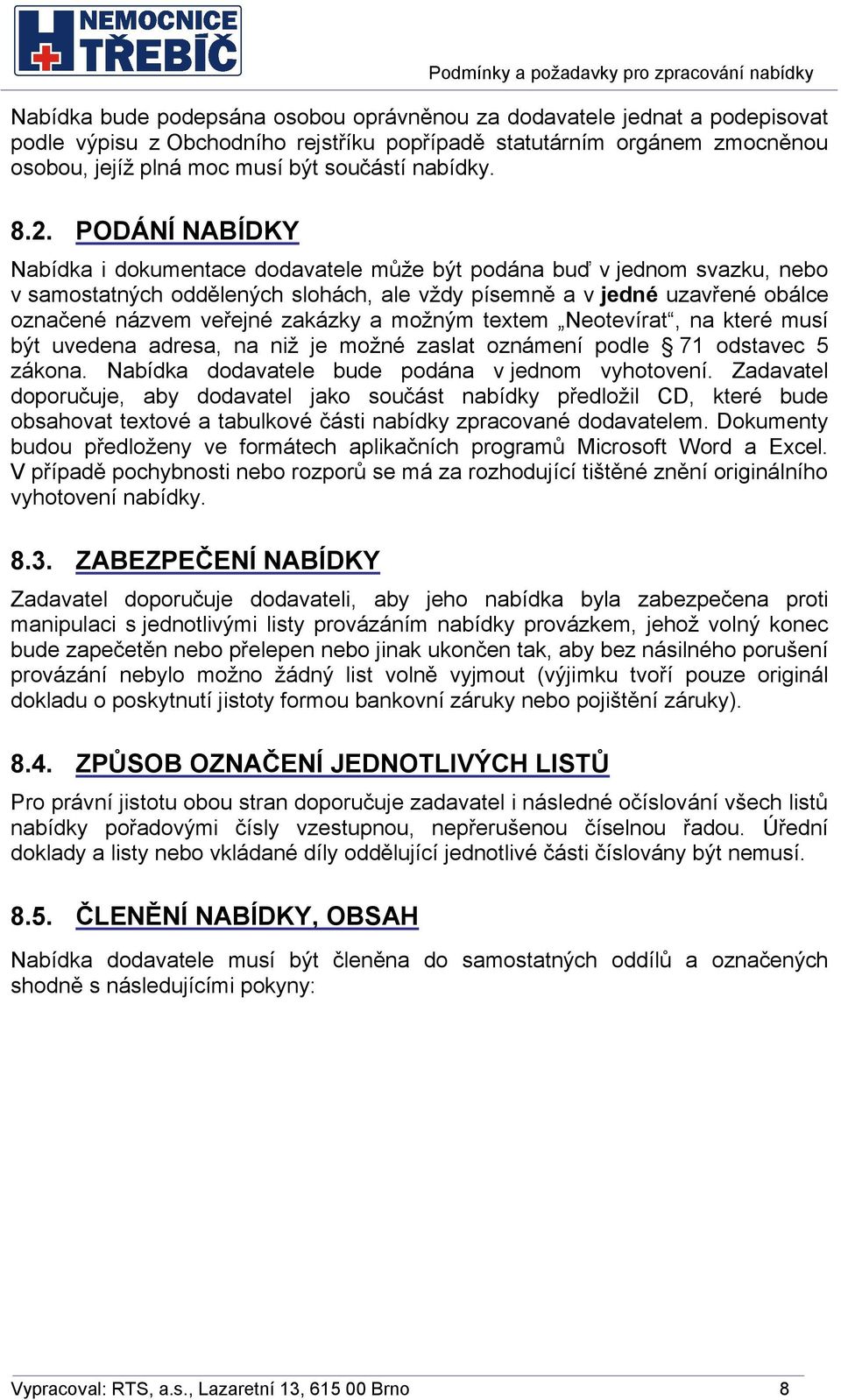 PODÁNÍ NABÍDKY Nabídka i dokumentace dodavatele může být podána buď v jednom svazku, nebo v samostatných oddělených slohách, ale vždy písemně a v jedné uzavřené obálce označené názvem veřejné zakázky