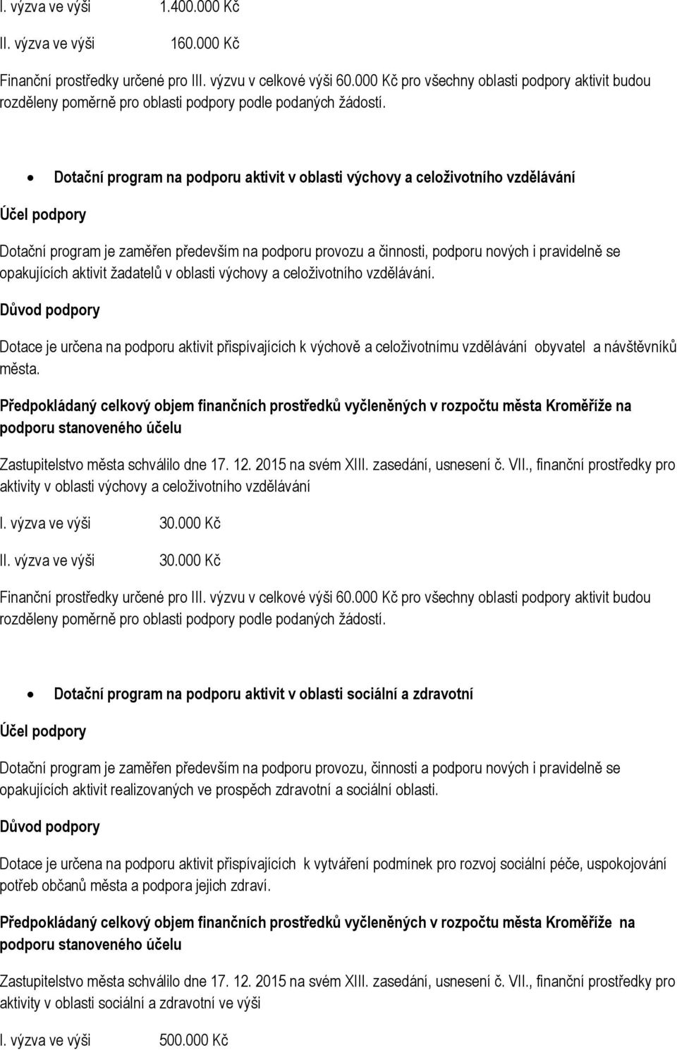 Dotační program na podporu aktivit v oblasti výchovy a celoživotního vzdělávání Účel podpory Dotační program je zaměřen především na podporu provozu a činnosti, podporu nových i pravidelně se