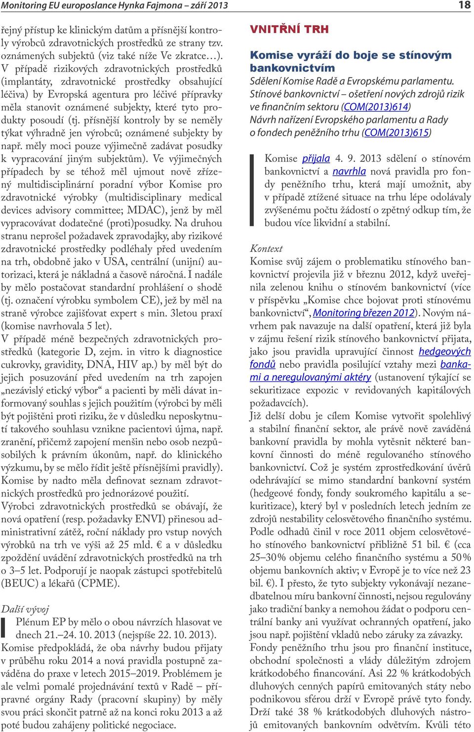 posoudí (tj. přísnější kontroly by se neměly týkat výhradně jen výrobců; oznámené subjekty by např. měly moci pouze výjimečně zadávat posudky k vypracování jiným subjektům).