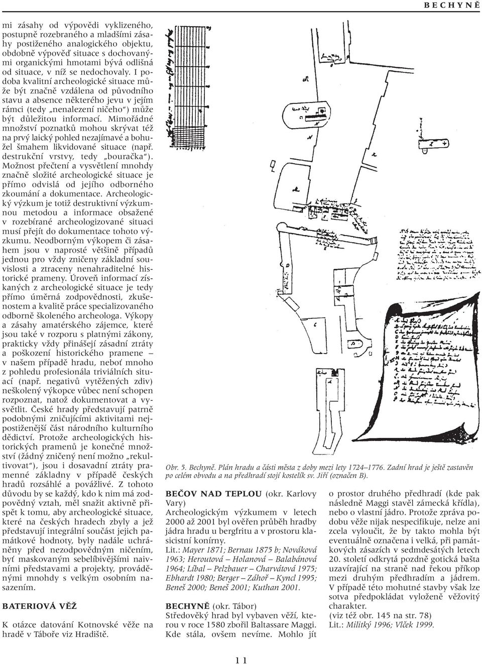 I podoba kvalitní archeologické situace mû- Ïe b t znaãnû vzdálena od pûvodního stavu a absence nûkterého jevu v jejím rámci (tedy nenalezení niãeho ) mûïe b t dûleïitou informací.