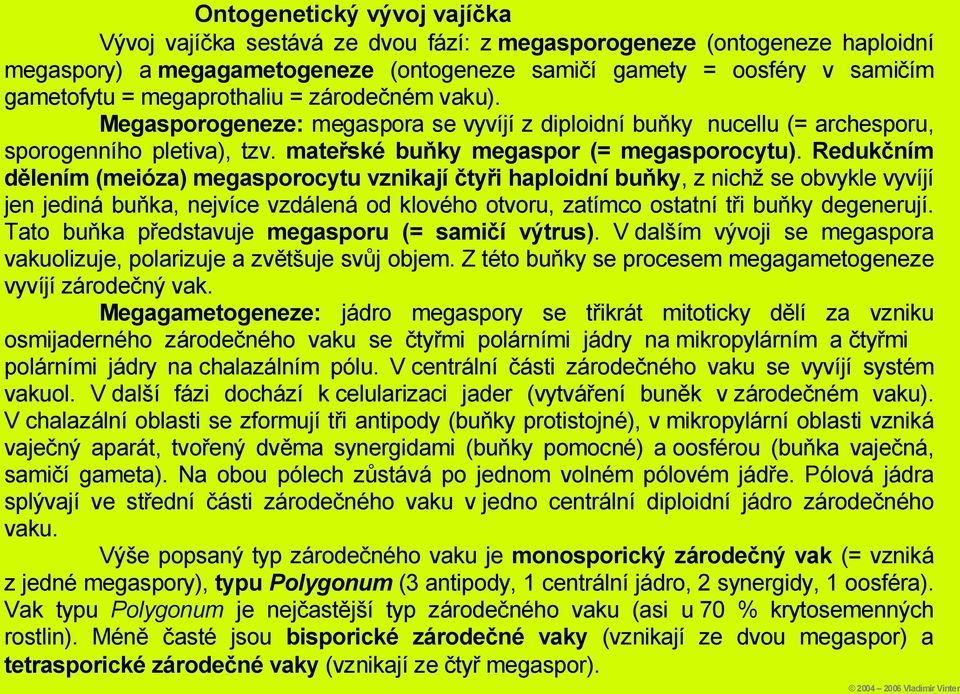 Redukčním dělením (meióza) megasporocytu vznikají čtyři haploidní buňky, z nichž se obvykle vyvíjí jen jediná buňka, nejvíce vzdálená od klového otvoru, zatímco ostatní tři buňky degenerují.