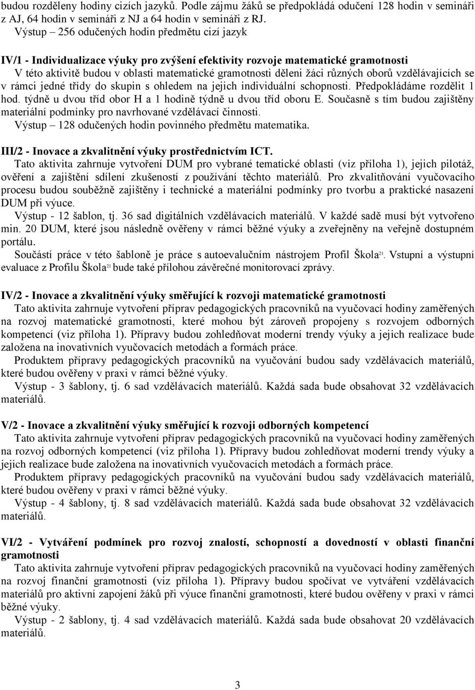 různých oborů vzdělávajících se v rámci jedné třídy do skupin s ohledem na jejich individuální schopnosti. Předpokládáme rozdělit 1 hod. týdně u dvou tříd obor H a 1 hodině týdně u dvou tříd oboru E.