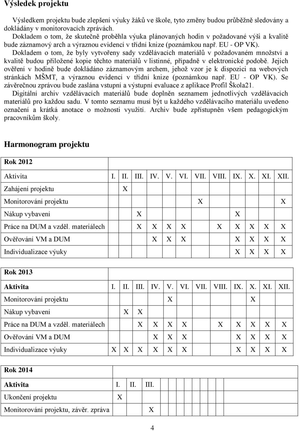 Dokladem o tom, že byly vytvořeny sady vzdělávacích materiálů v požadovaném množství a kvalitě budou přiložené kopie těchto materiálů v listinné, případně v elektronické podobě.