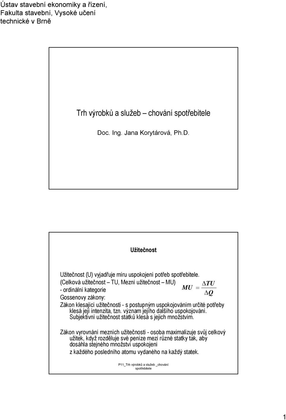 určité potřeb klesá její intenzita, tzn. význam jejího dalšího uspokojování. Subjektivní užitečnost statků klesá s jejich množstvím.