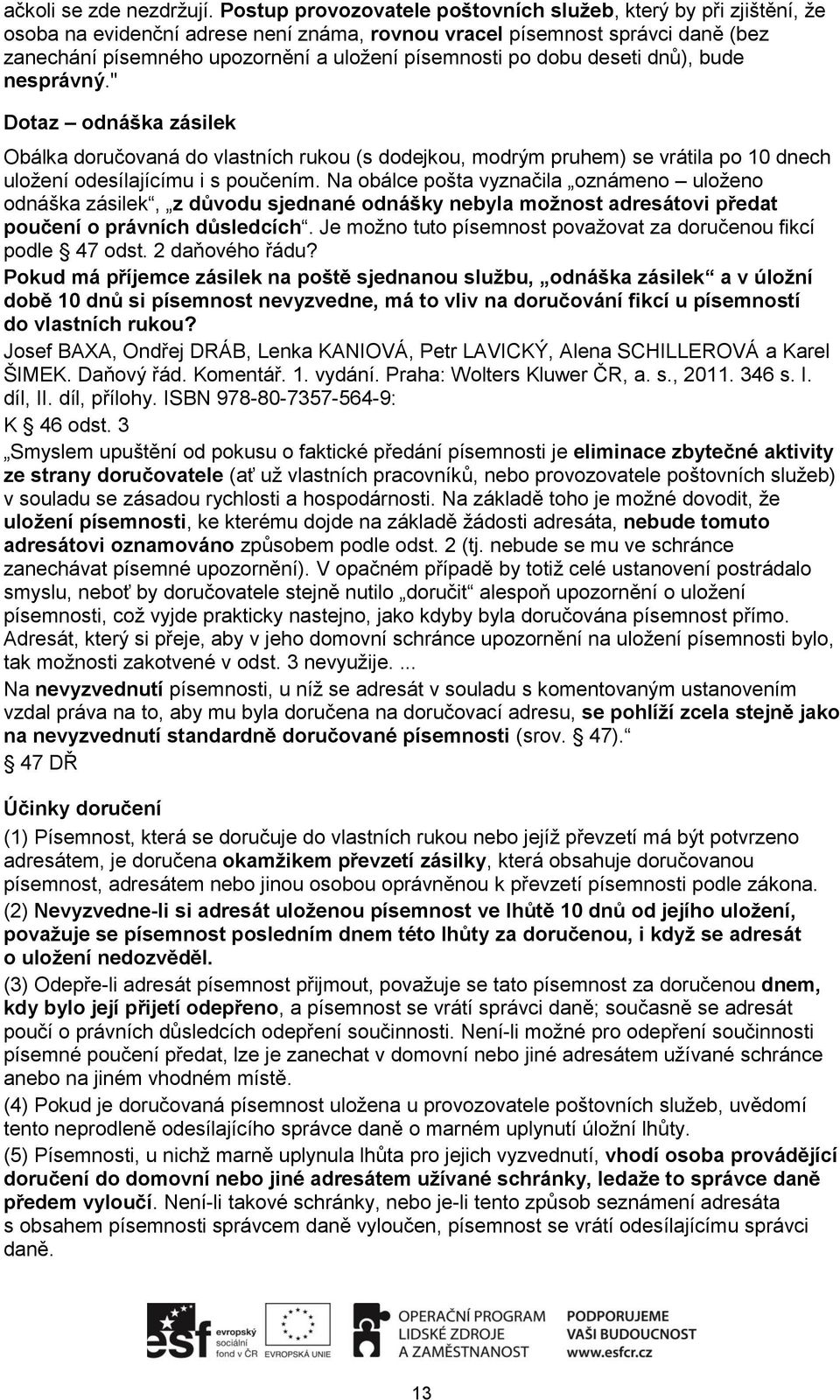 po dobu deseti dnů), bude nesprávný." Dotaz odnáška zásilek Obálka doručovaná do vlastních rukou (s dodejkou, modrým pruhem) se vrátila po 10 dnech uložení odesílajícímu i s poučením.