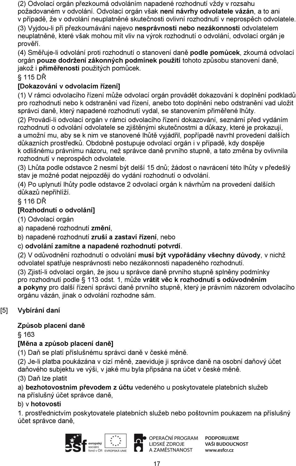 (3) Vyjdou-li při přezkoumávání najevo nesprávnosti nebo nezákonnosti odvolatelem neuplatněné, které však mohou mít vliv na výrok rozhodnutí o odvolání, odvolací orgán je prověří.