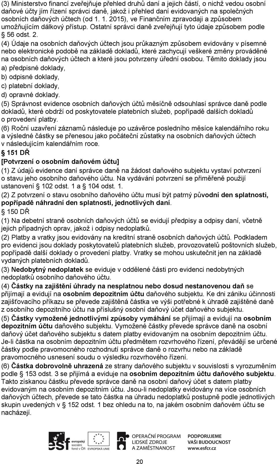 15), ve Finančním zpravodaji a způsobem umožňujícím dálkový přístup. Ostatní správci daně zveřejňují tyto údaje způsobem podle 56 odst. 2.