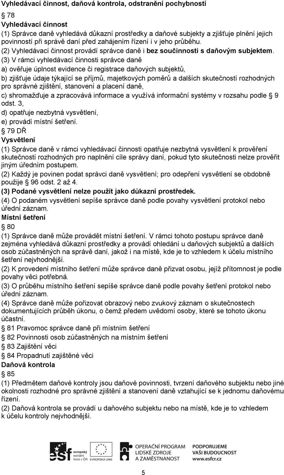 (3) V rámci vyhledávací činnosti správce daně a) ověřuje úplnost evidence či registrace daňových subjektů, b) zjišťuje údaje týkající se příjmů, majetkových poměrů a dalších skutečností rozhodných