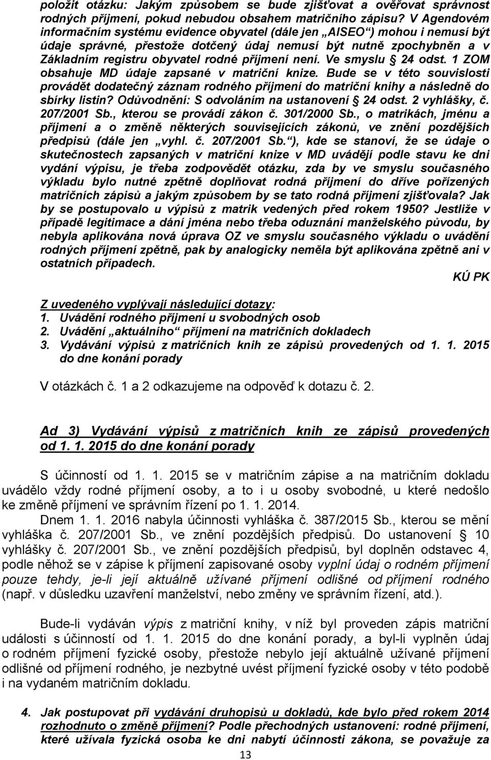 není. Ve smyslu 24 odst. 1 ZOM obsahuje MD údaje zapsané v matriční knize. Bude se v této souvislosti provádět dodatečný záznam rodného příjmení do matriční knihy a následně do sbírky listin?