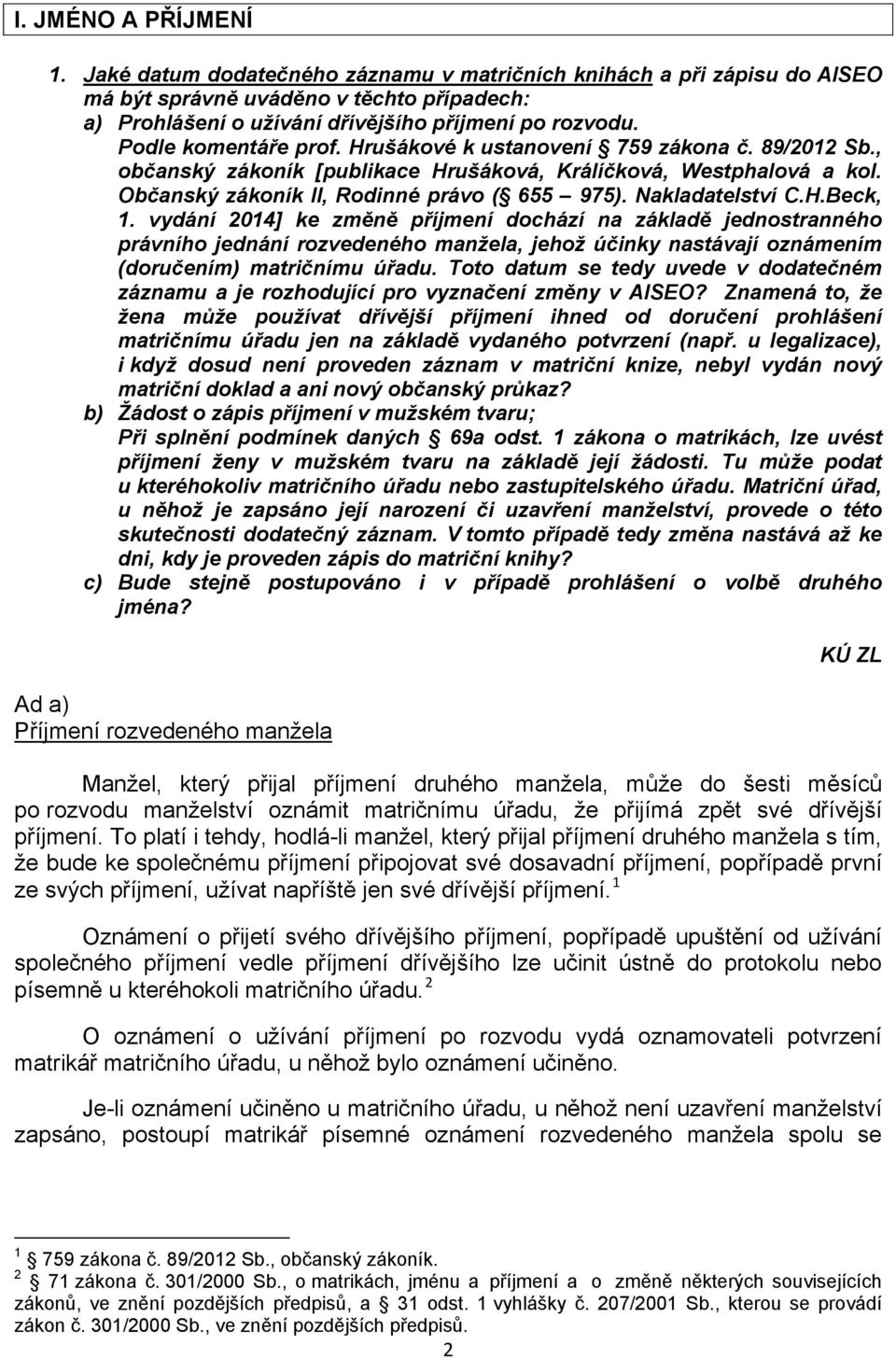 Nakladatelství C.H.Beck, 1. vydání 2014] ke změně příjmení dochází na základě jednostranného právního jednání rozvedeného manžela, jehož účinky nastávají oznámením (doručením) matričnímu úřadu.