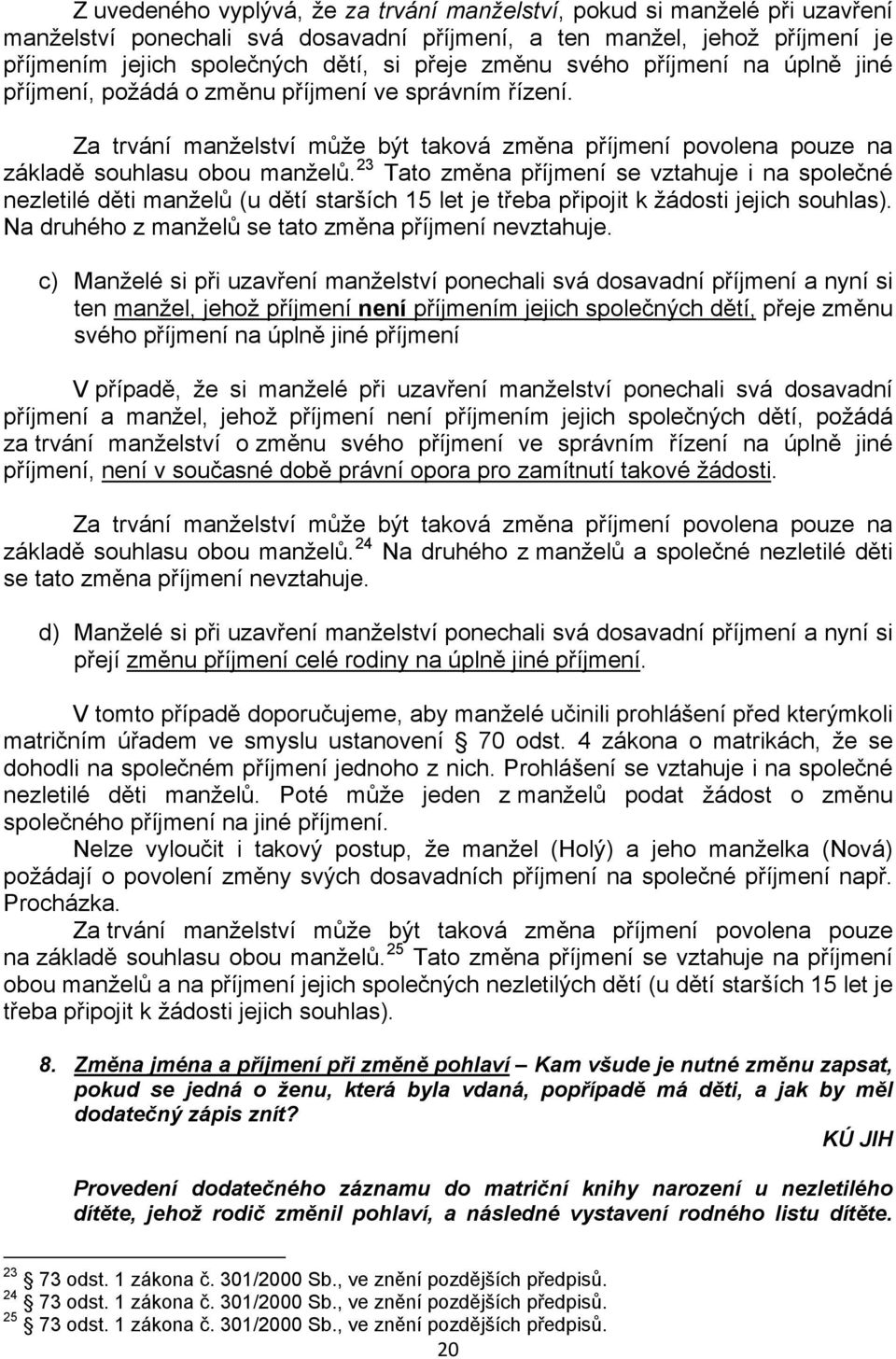 23 Tato změna příjmení se vztahuje i na společné nezletilé děti manželů (u dětí starších 15 let je třeba připojit k žádosti jejich souhlas). Na druhého z manželů se tato změna příjmení nevztahuje.