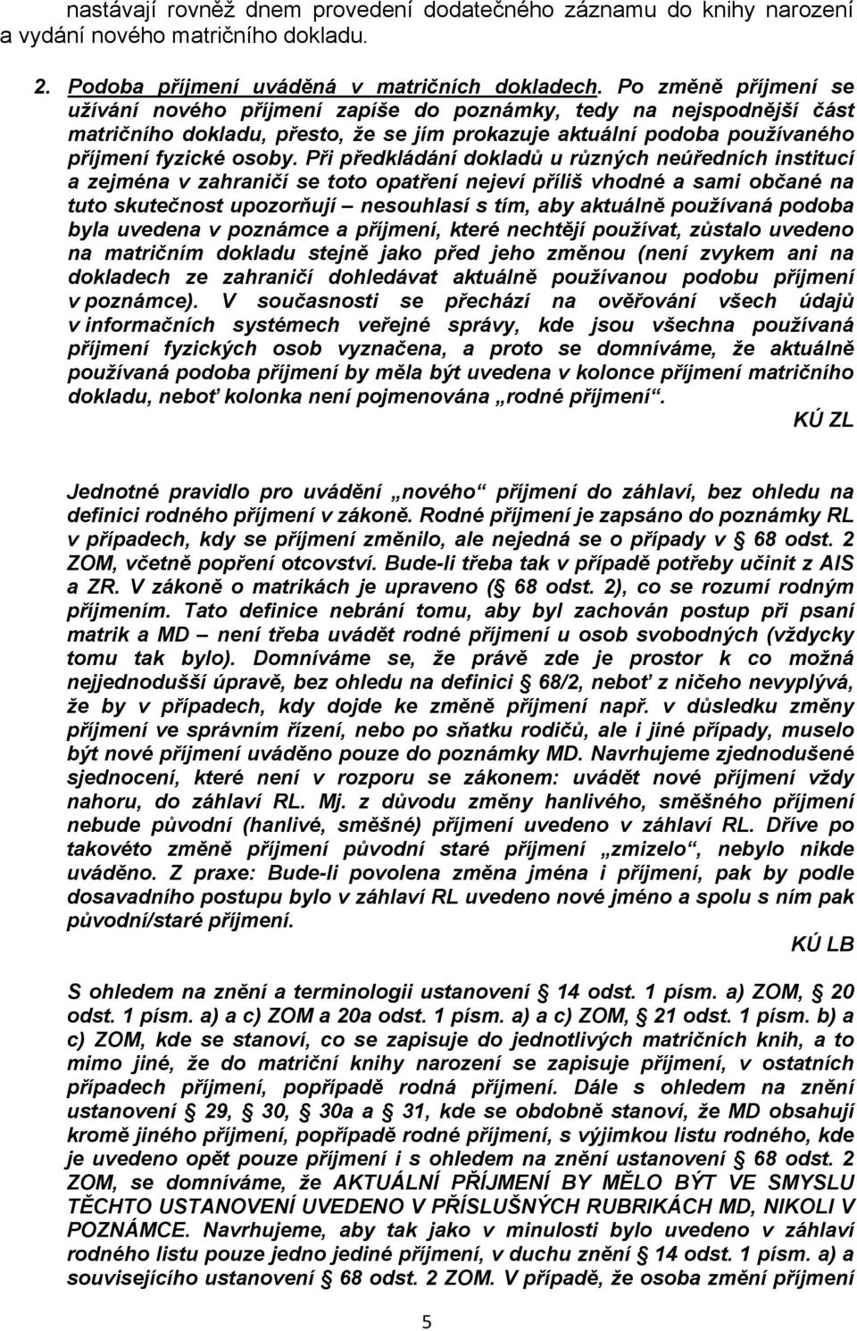 Při předkládání dokladů u různých neúředních institucí a zejména v zahraničí se toto opatření nejeví příliš vhodné a sami občané na tuto skutečnost upozorňují nesouhlasí s tím, aby aktuálně používaná