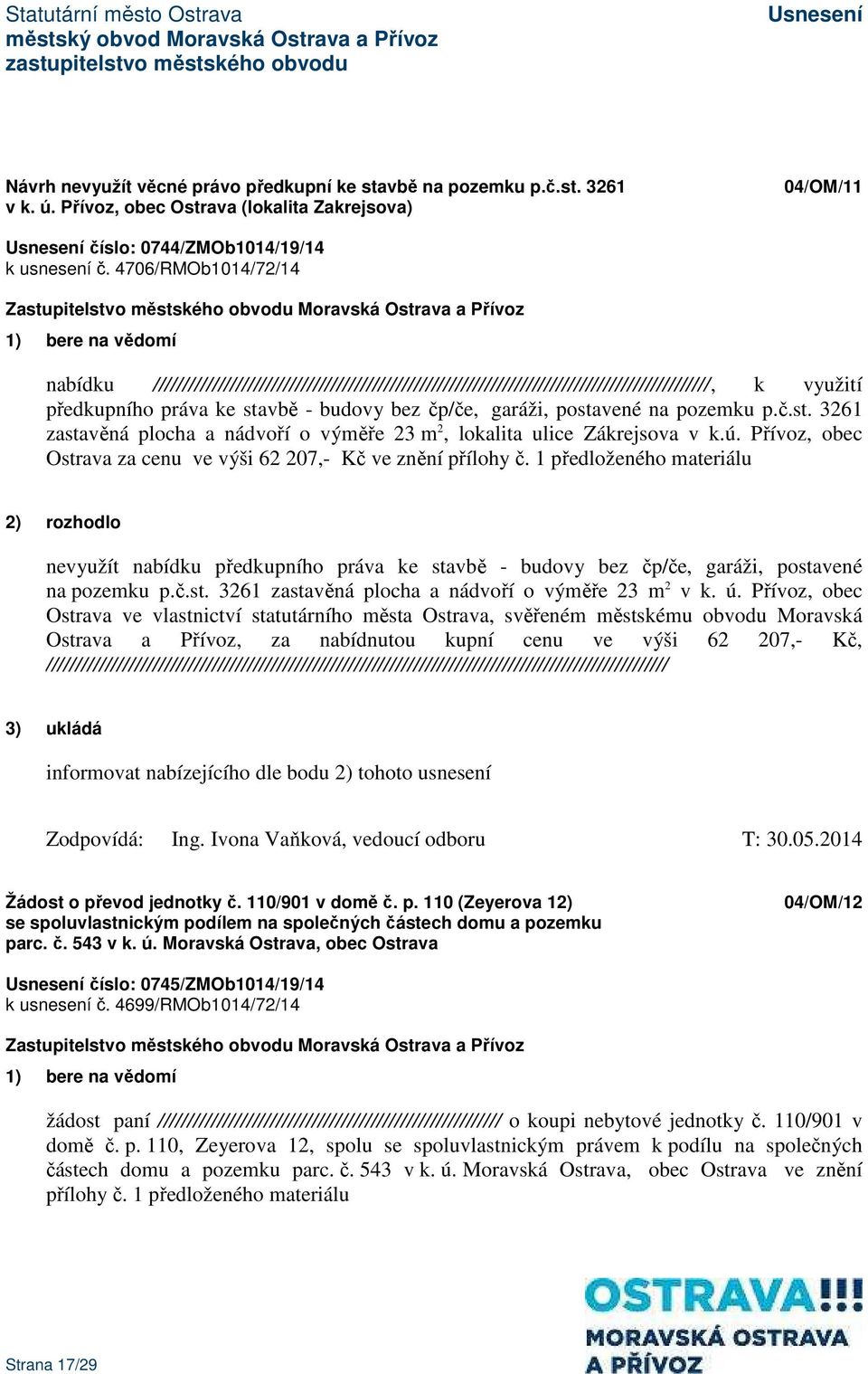 na pozemku p.č.st. 3261 zastavěná plocha a nádvoří o výměře 23 m 2, lokalita ulice Zákrejsova v k.ú. Přívoz, obec Ostrava za cenu ve výši 62 207,- Kč ve znění přílohy č.