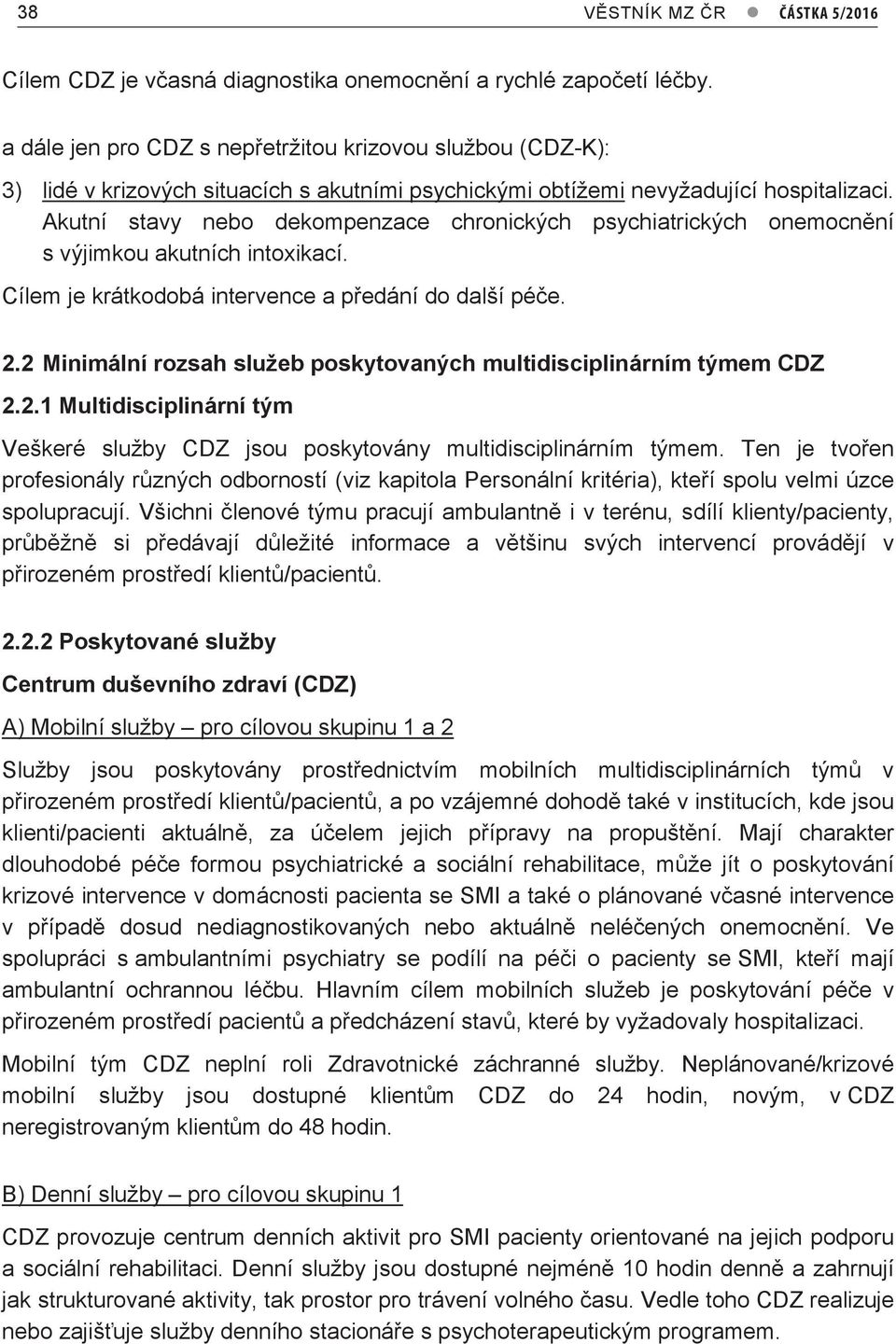 Akutní stavy nebo dekompenzace chronických psychiatrických onemocnění s výjimkou akutních intoxikací. Cílem je krátkodobá intervence a předání do další péče. 2.