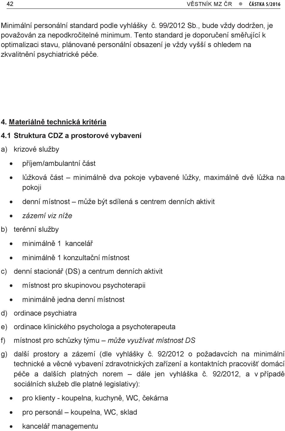 1 Struktura CDZ a prostorové vybavení a) krizové služby příjem/ambulantní část lůžková část minimálně dva pokoje vybavené lůžky, maximálně dvě lůžka na pokoji denní místnost může být sdílená s