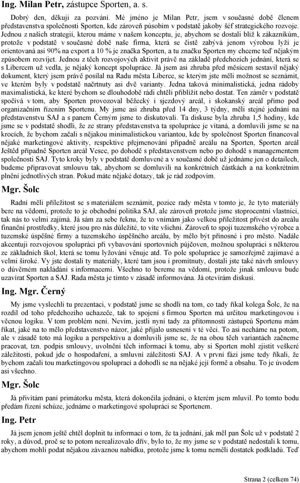 Jednou z našich strategií, kterou máme v našem konceptu, je, abychom se dostali blíž k zákazníkům, protože v podstatě v současné době naše firma, která se čistě zabývá jenom výrobou lyží je