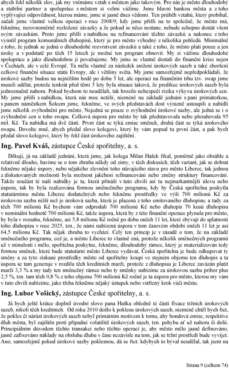 Ten průběh vztahů, který probíhal, začali jsme vlastně velkou operací v roce 2008/9, kdy jsme přišli na to společně, že město má, řekněme, nerovnoměrně rozložené závazky a že pokud se něco nestane,