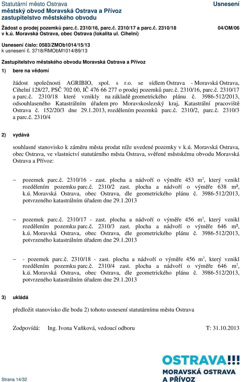 č. 2310/18 které vznikly na základě geometrického plánu č. 3986-512/2013, odsouhlaseného Katastrálním úřadem pro Moravskoslezský kraj, Katastrální pracoviště Ostrava č. 152/20/3 dne 29.1.2013, rozdělením pozemků parc.