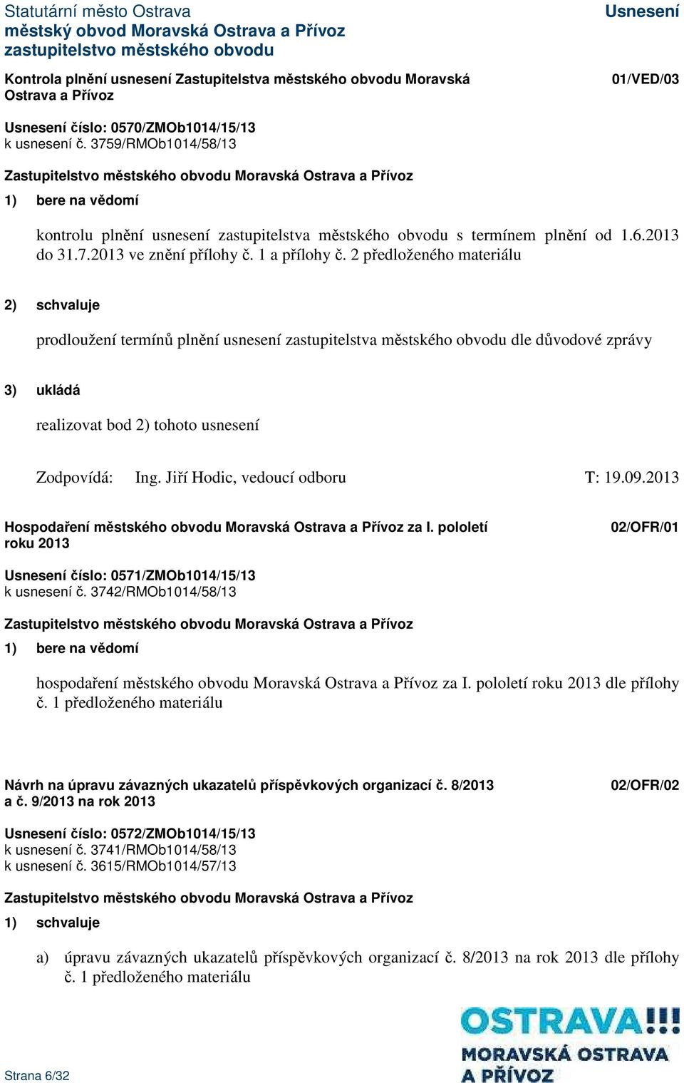 2 předloženého materiálu 2) schvaluje prodloužení termínů plnění usnesení zastupitelstva městského obvodu dle důvodové zprávy realizovat bod 2) tohoto usnesení Zodpovídá: Ing.