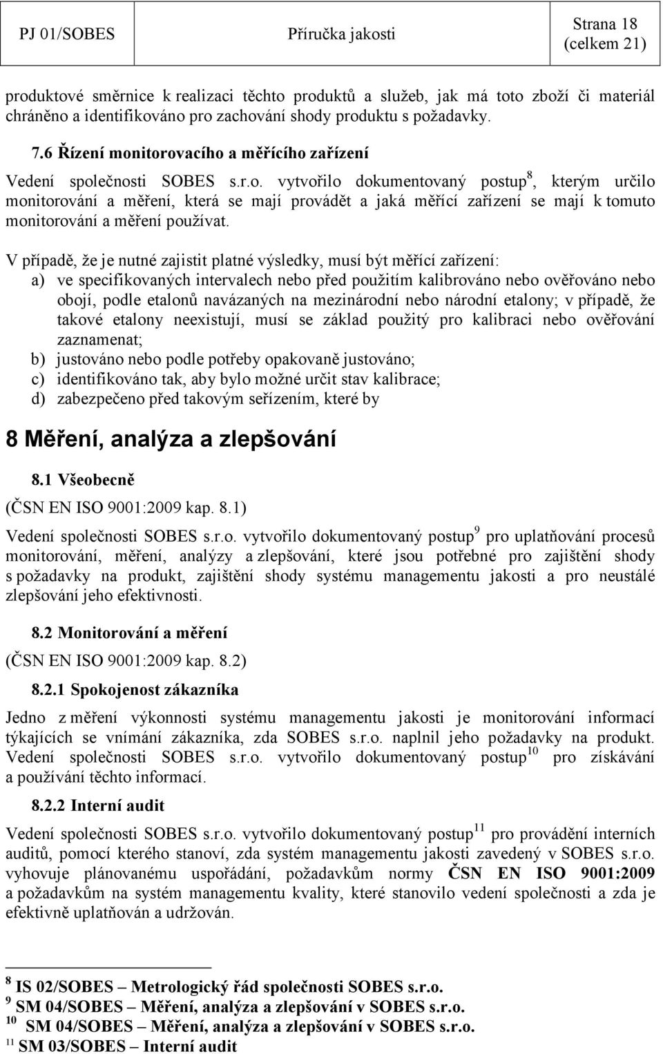 V případě, že je nutné zajistit platné výsledky, musí být měřící zařízení: a) ve specifikovaných intervalech nebo před použitím kalibrováno nebo ověřováno nebo obojí, podle etalonů navázaných na