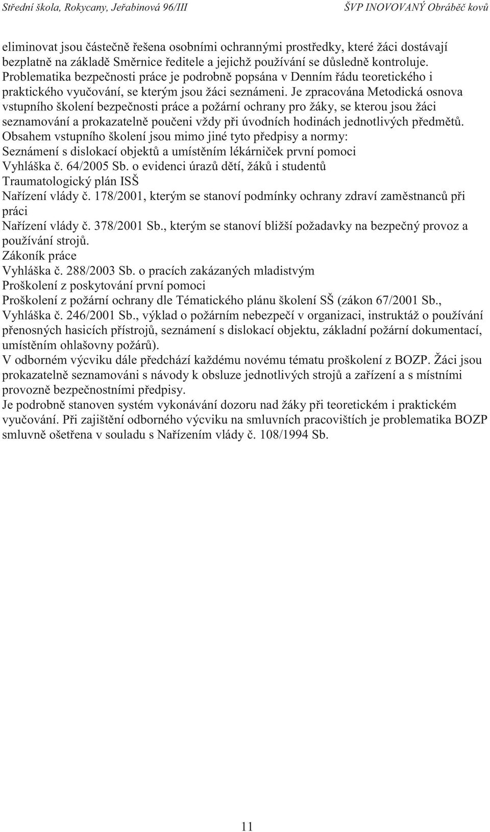 Je zpracována Metodická osnova vstupního školení bezpečnosti práce a požární ochrany pro žáky, se kterou jsou žáci seznamování a prokazatelně poučeni vždy při úvodních hodinách jednotlivých předmětů.