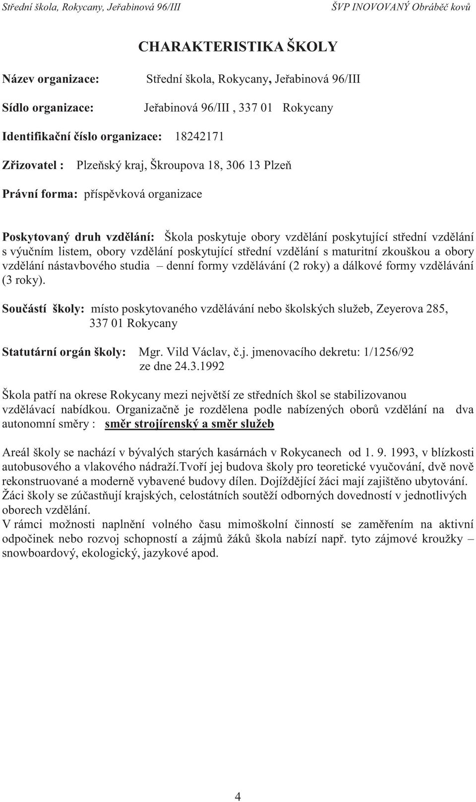 poskytující střední vzdělání s maturitní zkouškou a obory vzdělání nástavbového studia denní formy vzdělávání (2 roky) a dálkové formy vzdělávání (3 roky).