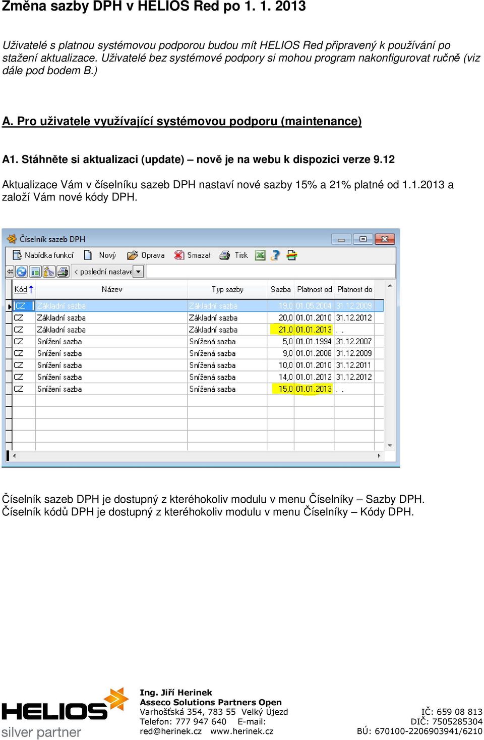 Stáhněte si aktualizaci (update) nově je na webu k dispozici verze 9.12 Aktualizace Vám v číselníku sazeb DPH nastaví nové sazby 15% a 21% platné od 1.1.2013 a založí Vám nové kódy DPH.