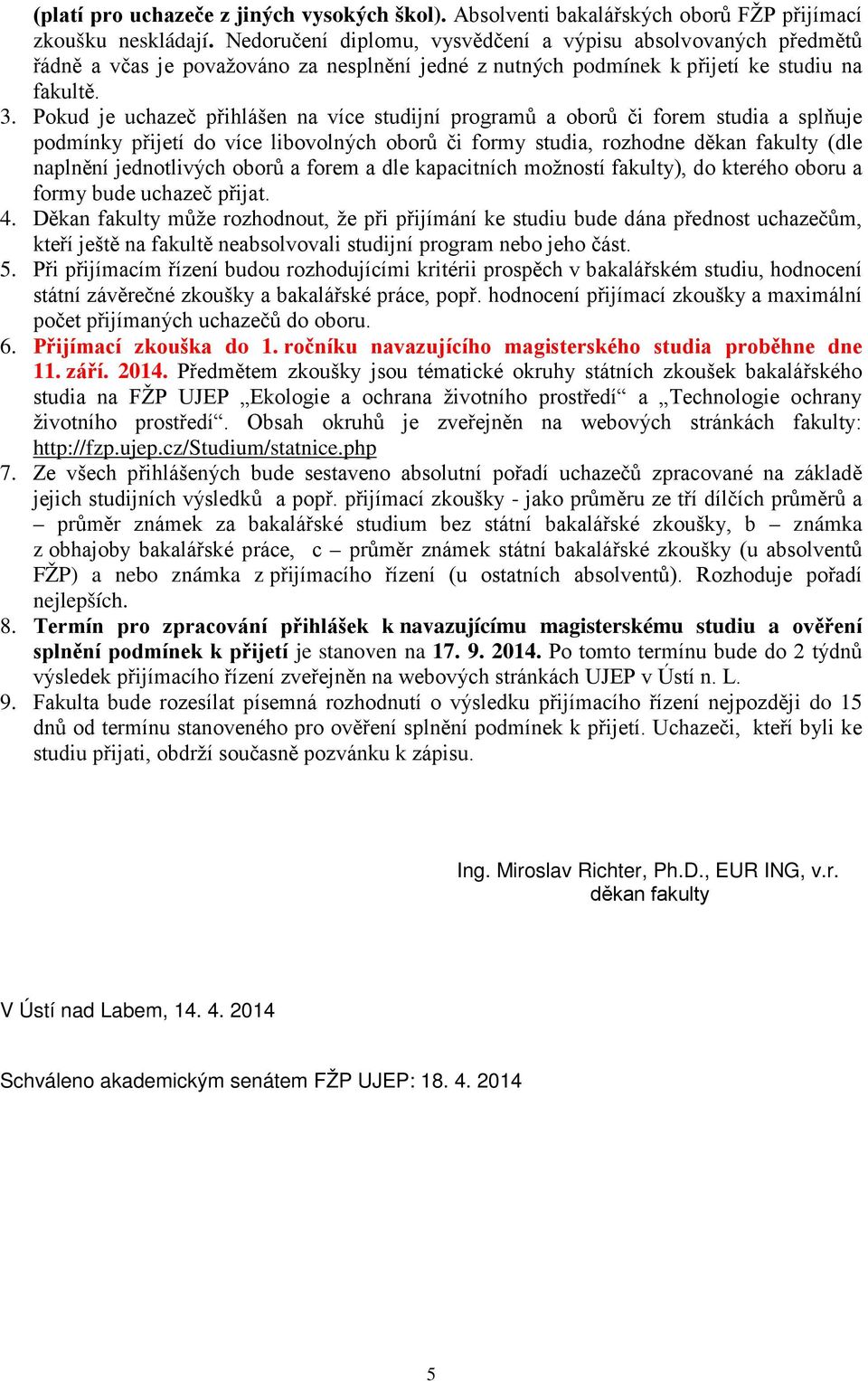 Pokud je uchazeč přihlášen na více studijní programů a oborů či forem studia a splňuje podmínky přijetí do více libovolných oborů či formy studia, rozhodne děkan fakulty (dle naplnění jednotlivých