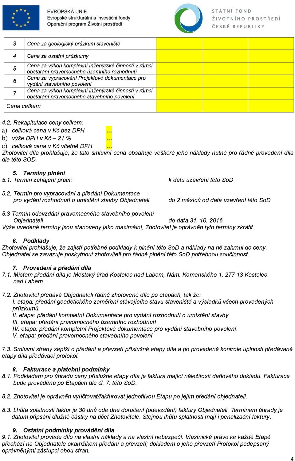 Rekapitulace ceny celkem: a) celková cena v Kč bez DPH b) výše DPH v Kč 21 % c) celková cena v Kč včetně DPH Zhotovitel díla prohlašuje, že tato smluvní cena obsahuje veškeré jeho náklady nutné pro