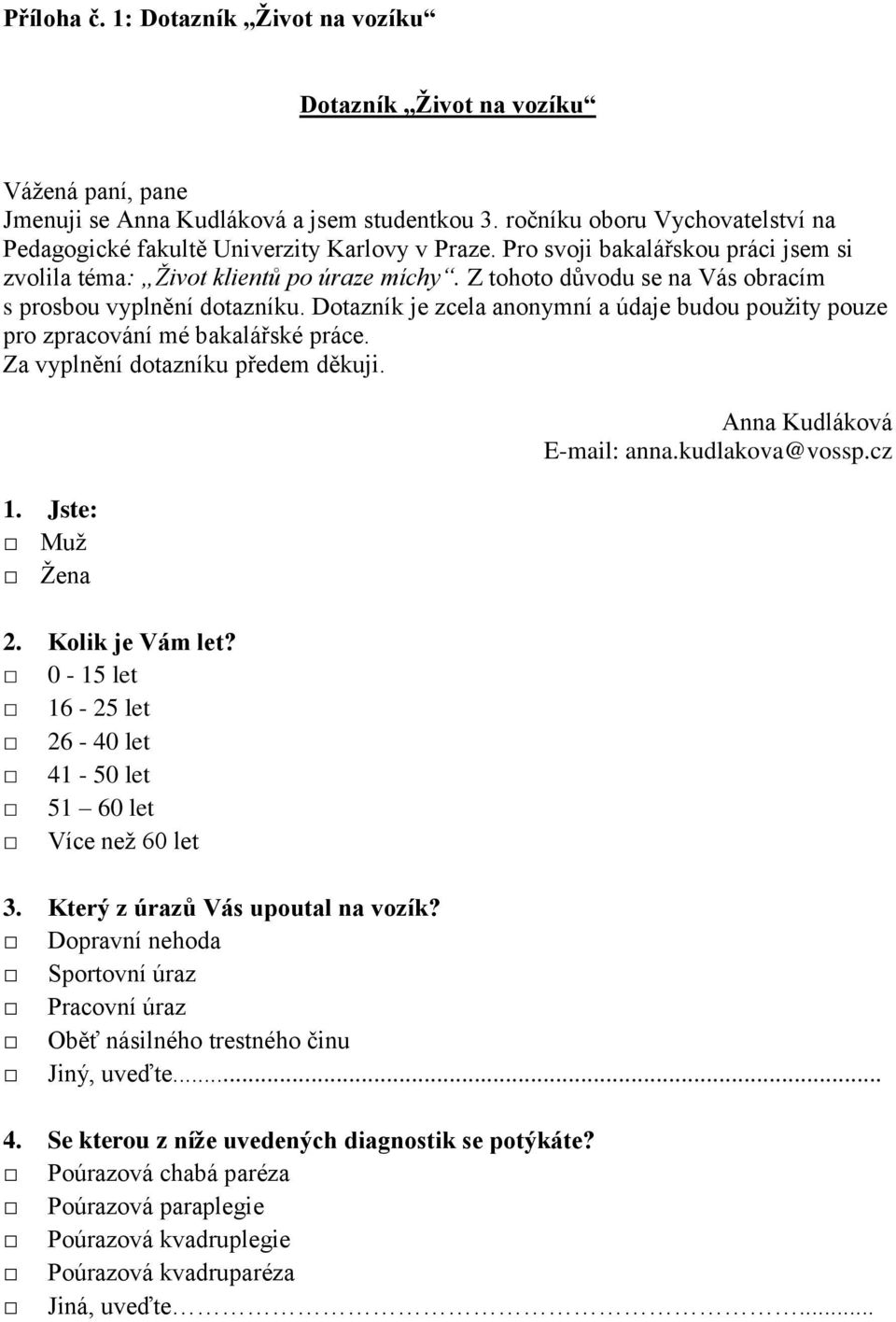 Z tohoto důvodu se na Vás obracím s prosbou vyplnění dotazníku. Dotazník je zcela anonymní a údaje budou použity pouze pro zpracování mé bakalářské práce. Za vyplnění dotazníku předem děkuji. 1.