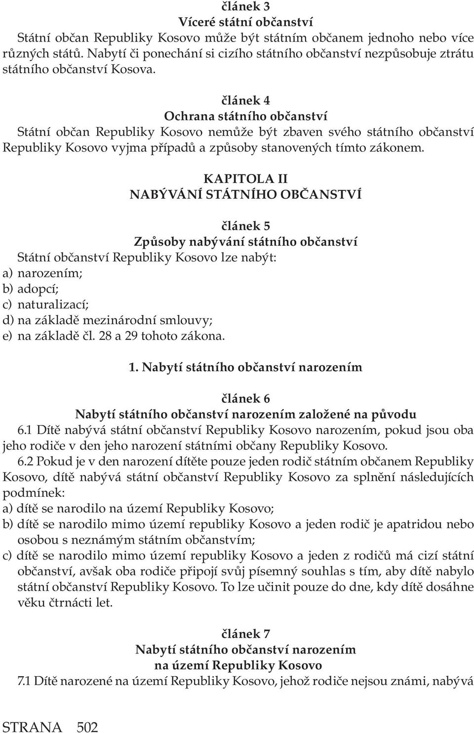 článek 4 Ochrana státního občanství Státní občan Republiky Kosovo nemůže být zbaven svého státního občanství Republiky Kosovo vyjma případů a způsoby stanovených tímto zákonem.