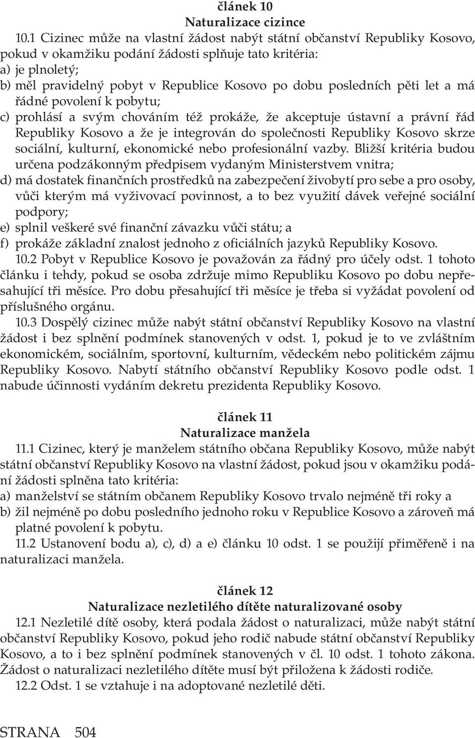 posledních pěti let a má řádné povolení k pobytu; c) prohlásí a svým chováním též prokáže, že akceptuje ústavní a právní řád Republiky Kosovo a že je integrován do společnosti Republiky Kosovo skrze