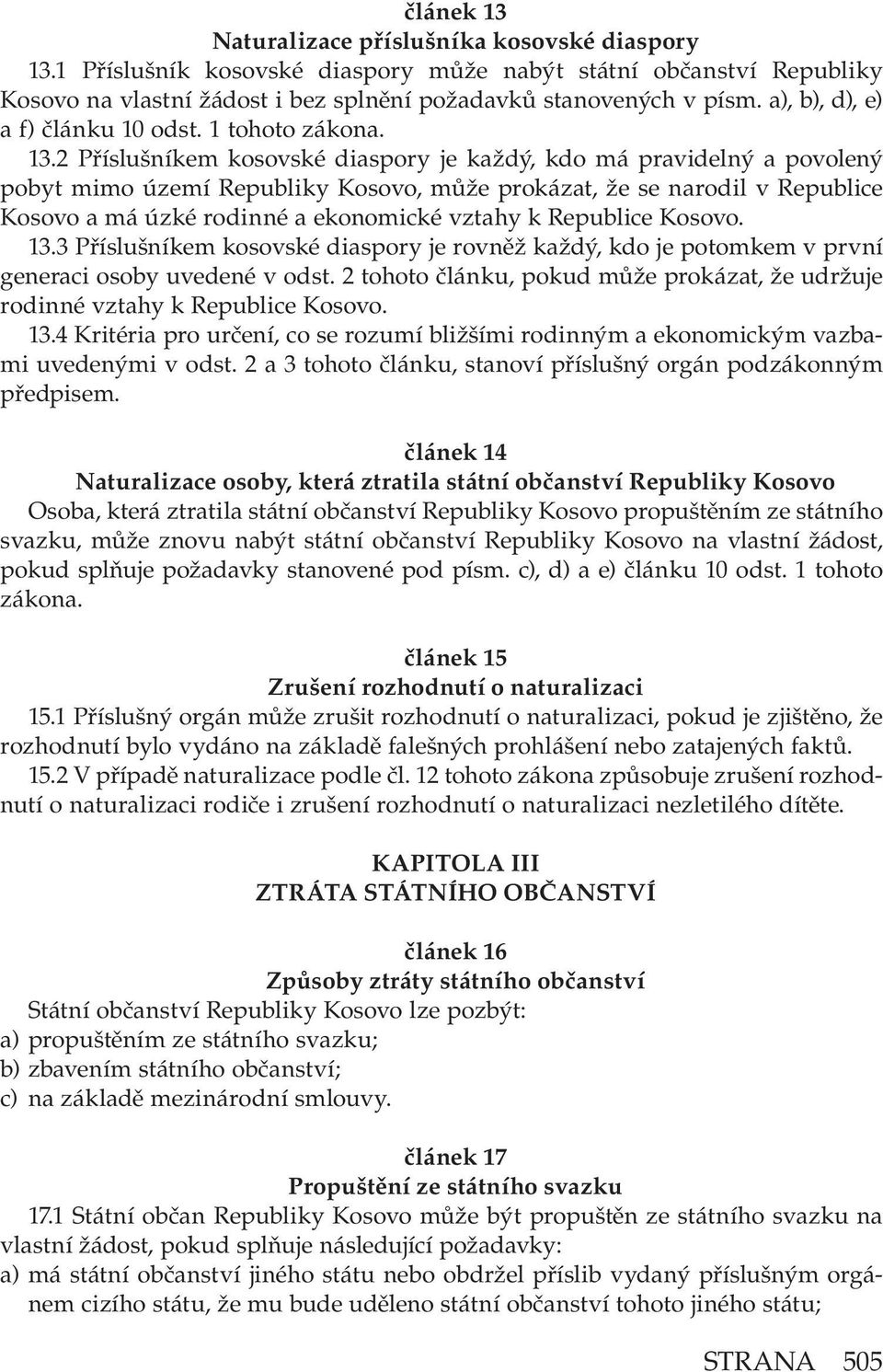 2 Příslušníkem kosovské diaspory je každý, kdo má pravidelný a povolený pobyt mimo území Republiky Kosovo, může prokázat, že se narodil v Republice Kosovo a má úzké rodinné a ekonomické vztahy k