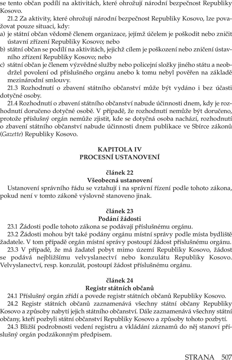 Republiky Kosovo; nebo b) státní občan se podílí na aktivitách, jejichž cílem je poškození nebo zničení ústavního zřízení Republiky Kosovo; nebo c) státní občan je členem výzvědné služby nebo