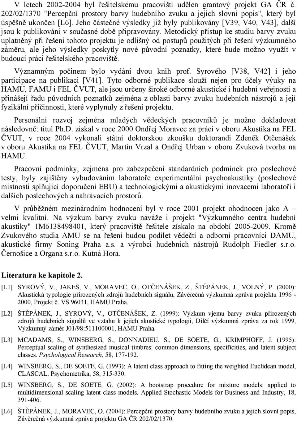 Metodický přístup ke studiu barvy zvuku uplatněný při řešení tohoto projektu je odlišný od postupů použitých při řešení výzkumného záměru, ale jeho výsledky poskytly nové původní poznatky, které bude