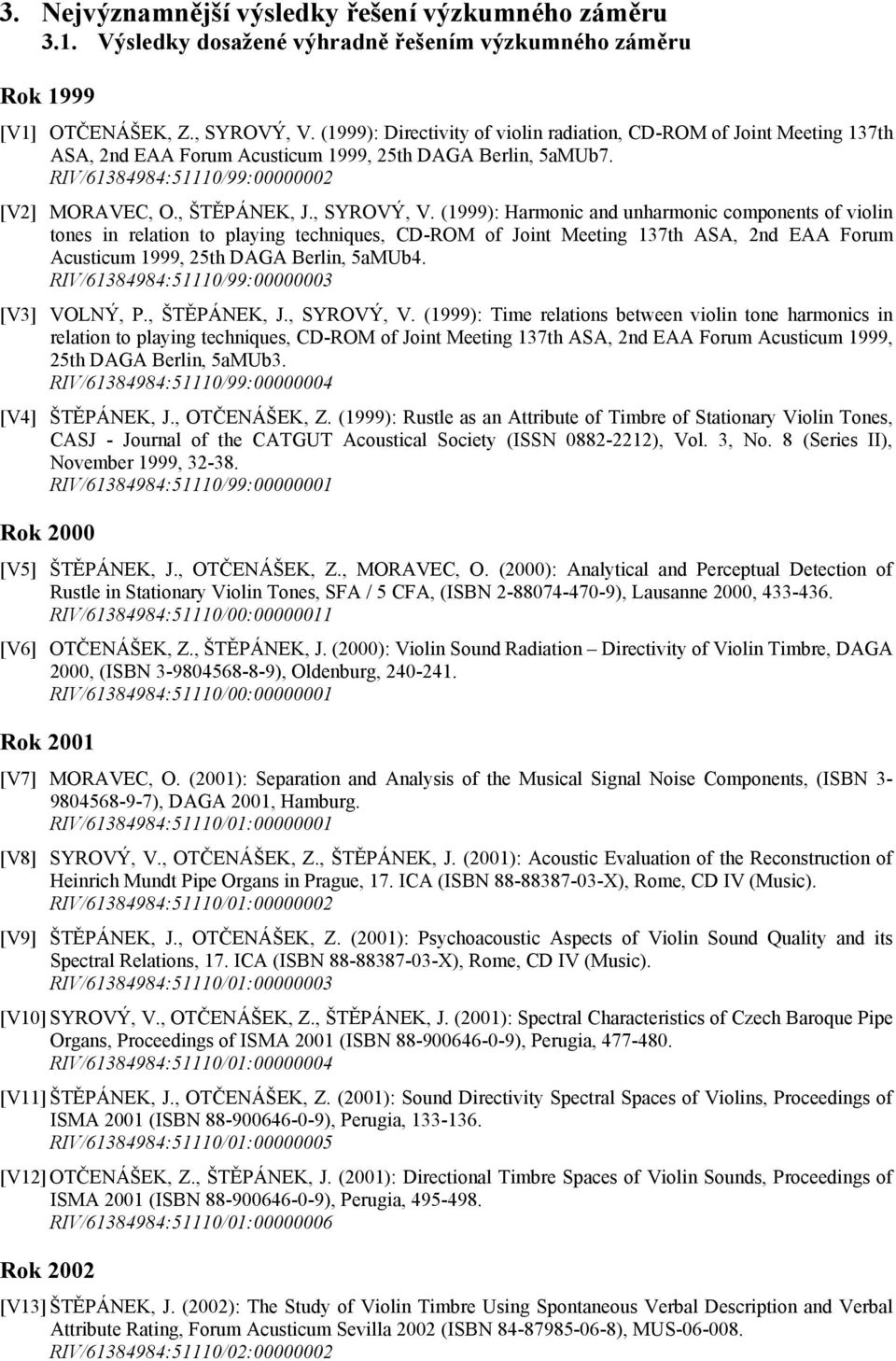 , SYROVÝ, V. (1999): Harmonic and unharmonic components of violin tones in relation to playing techniques, CD-ROM of Joint Meeting 137th ASA, 2nd EAA Forum Acusticum 1999, 25th DAGA Berlin, 5aMUb4.