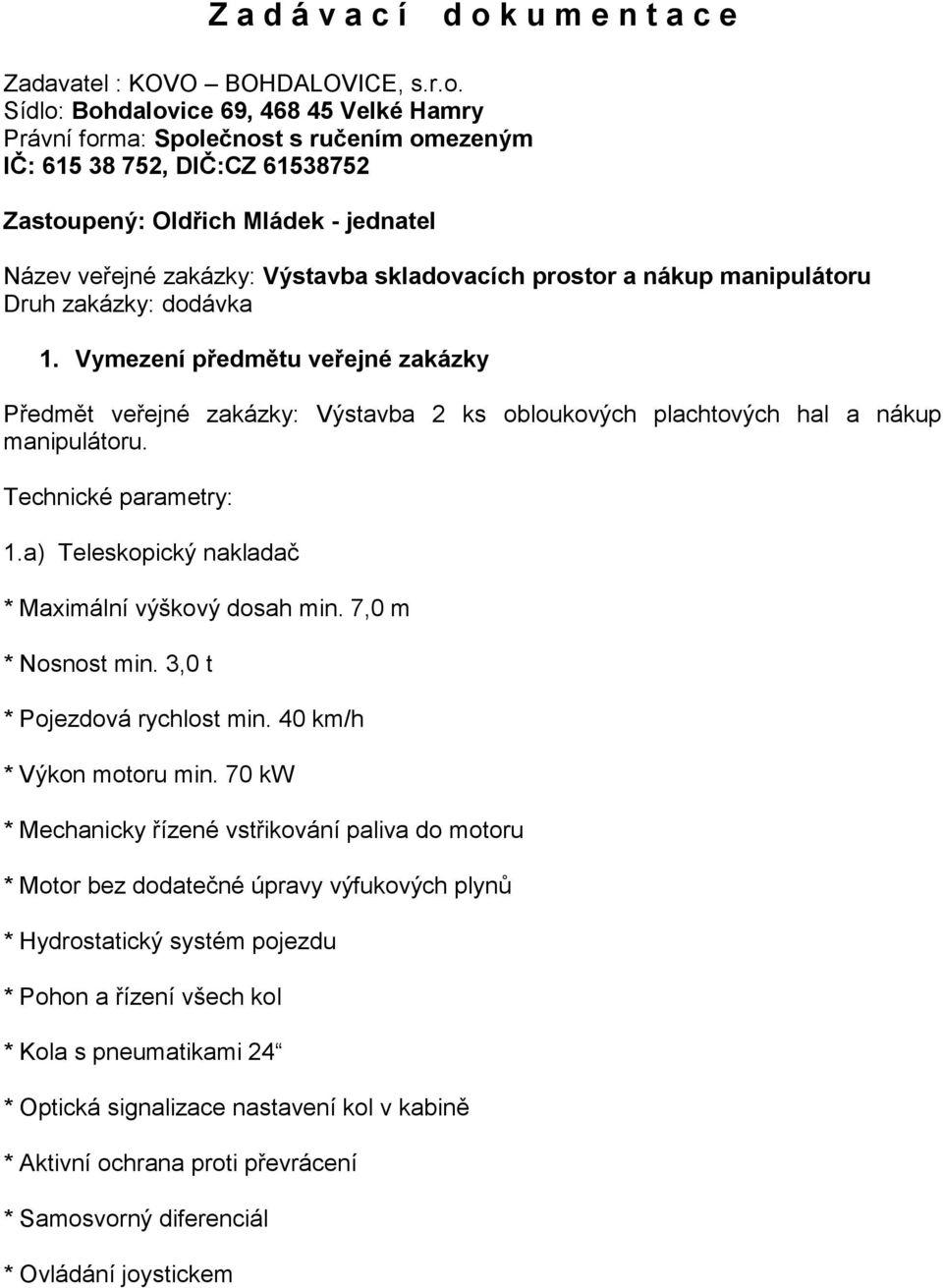 Sídlo: Bohdalovice 69, 468 45 Velké Hamry Právní forma: Společnost s ručením omezeným IČ: 615 38 752, DIČ:CZ 61538752 Zastoupený: Oldřich Mládek - jednatel Název veřejné zakázky: Výstavba