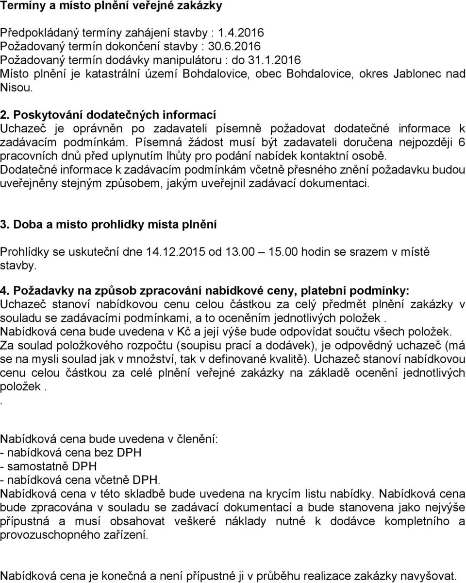 Písemná žádost musí být zadavateli doručena nejpozději 6 pracovních dnů před uplynutím lhůty pro podání nabídek kontaktní osobě.