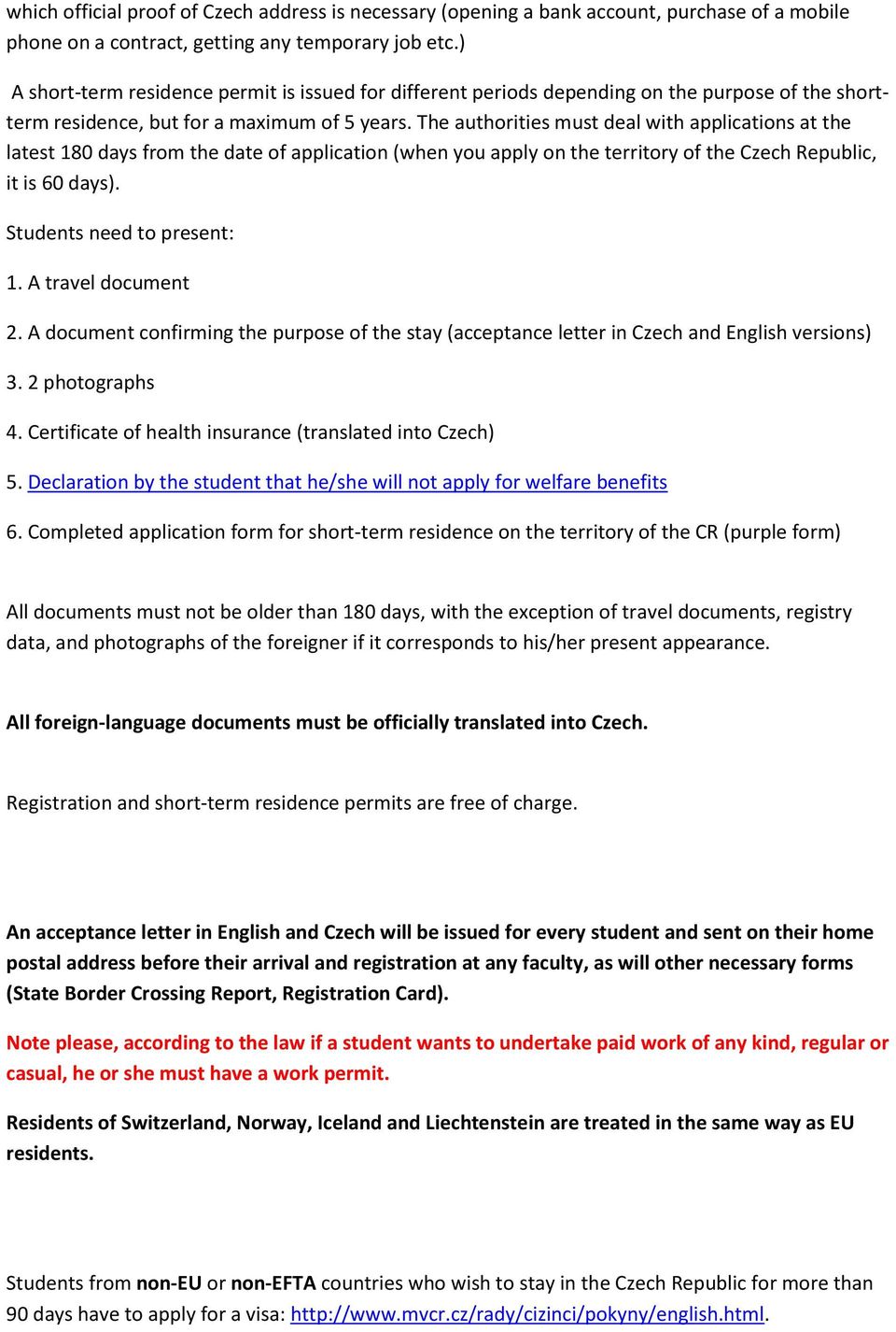 The authorities must deal with applications at the latest 180 days from the date of application (when you apply on the territory of the Czech Republic, it is 60 days). Students need to present: 1.