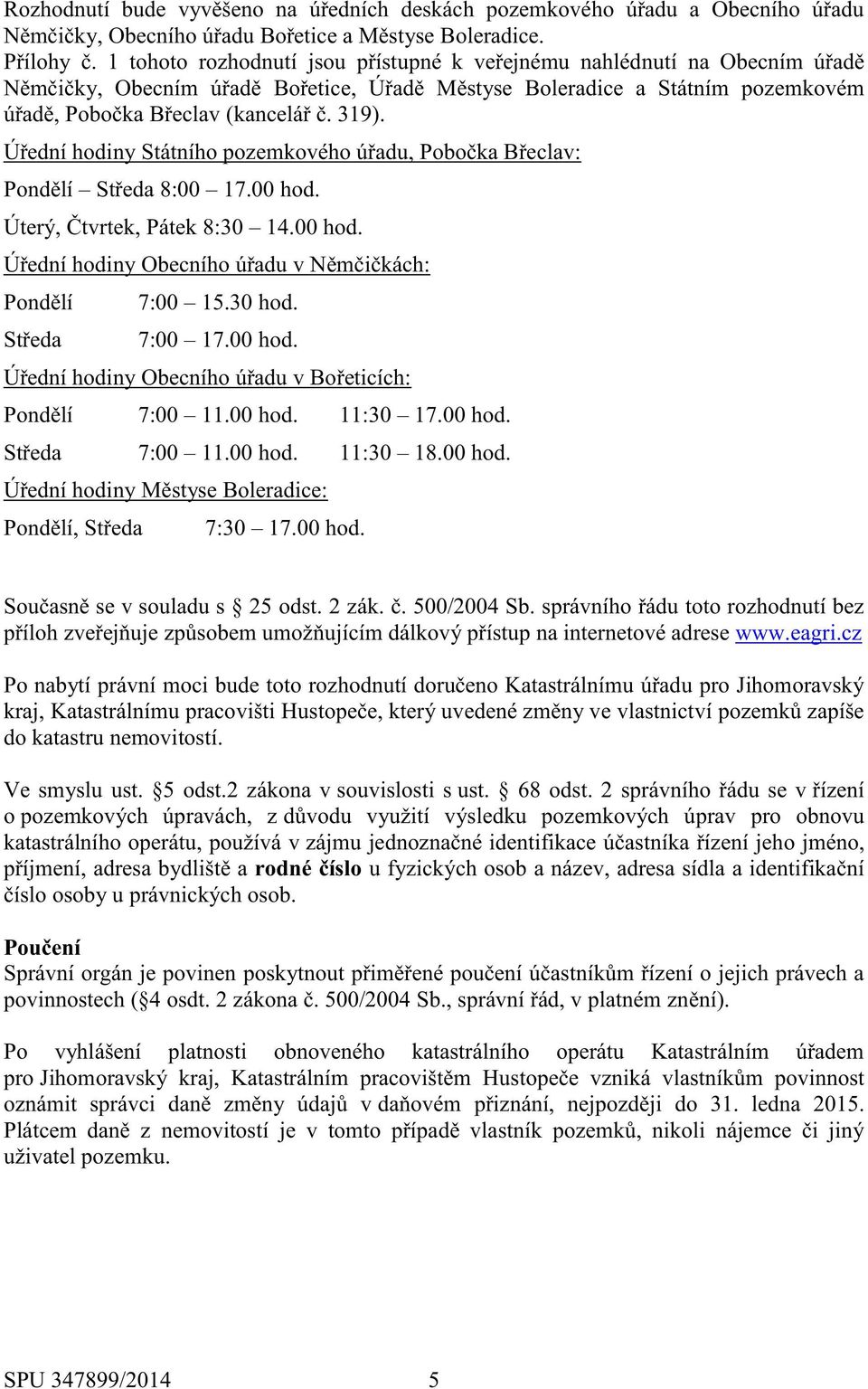 Úřední hodiny Státního pozemkového úřadu, Pobočka Břeclav: Pondělí Středa 8:00 17.00 hod. Úterý, Čtvrtek, Pátek 8:30 14.00 hod. Úřední hodiny Obecního úřadu v Němčičkách: Pondělí 7:00 15.30 hod.