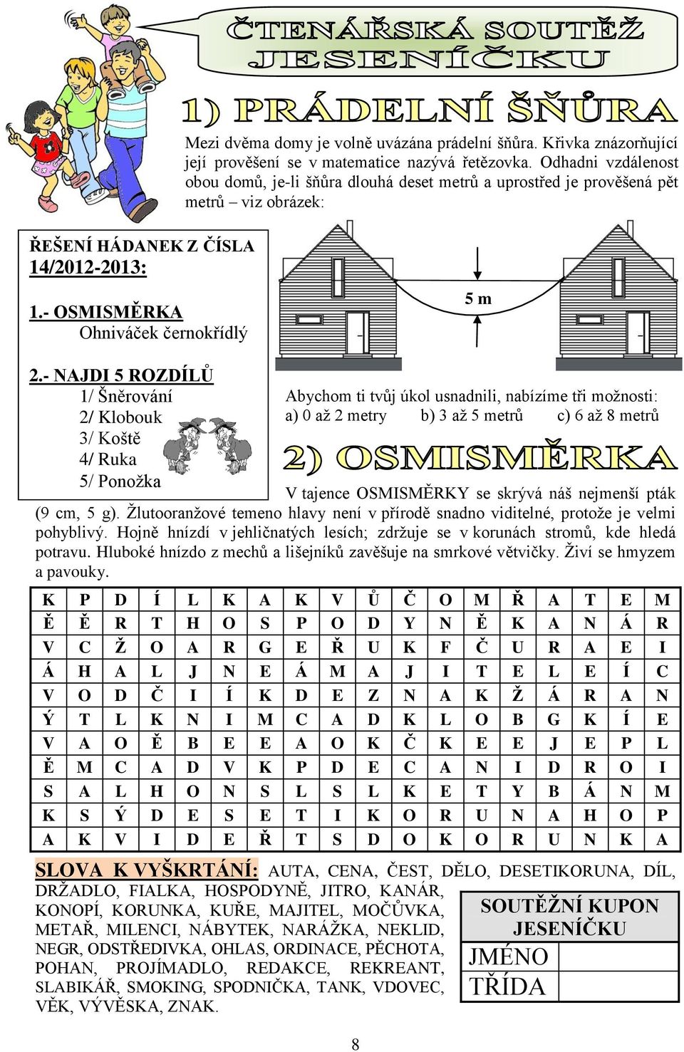 - NAJDI 5 ROZDÍLŮ 1/ Šněrování 2/ Klobouk 3/ Koště 4/ Ruka 5/ Ponožka Abychom ti tvůj úkol usnadnili, nabízíme tři možnosti: a) 0 až 2 metry b) 3 až 5 metrů c) 6 až 8 metrů V tajence OSMISMĚRKY se