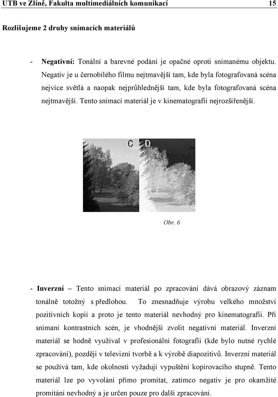 Tento snímací materiál je v kinematografii nejrozšířenější. Obr. 6 - Inverzní Tento snímací materiál po zpracování dává obrazový záznam tonálně totožný s předlohou.