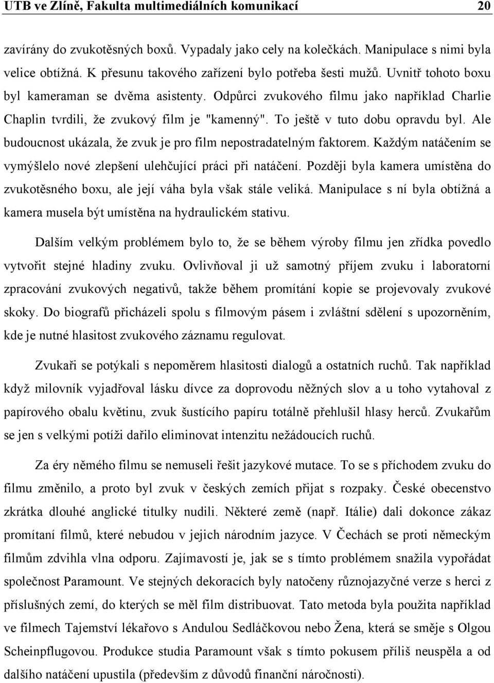 To ještě v tuto dobu opravdu byl. Ale budoucnost ukázala, že zvuk je pro film nepostradatelným faktorem. Každým natáčením se vymýšlelo nové zlepšení ulehčující práci při natáčení.