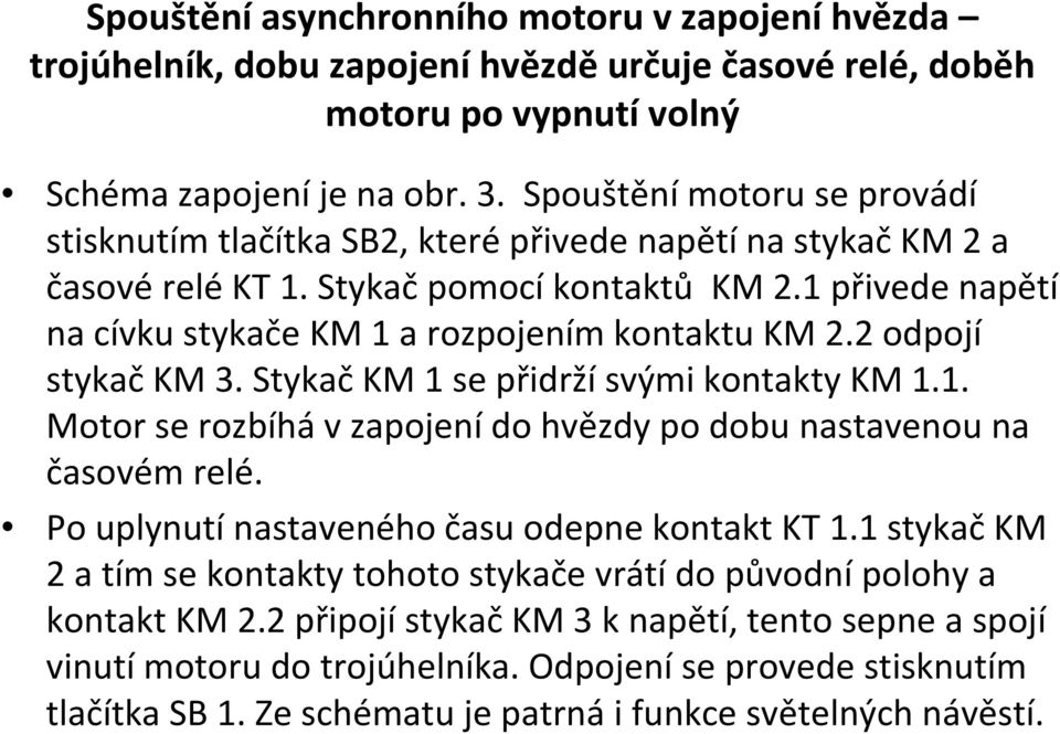 2 odpojí stykačkm 3. StykačKM 1 se přidržísvými kontakty KM 1.1. Motor se rozbíhávzapojenído hvězdy po dobu nastavenou na časovém relé. Po uplynutínastaveného času odepne kontakt KT 1.