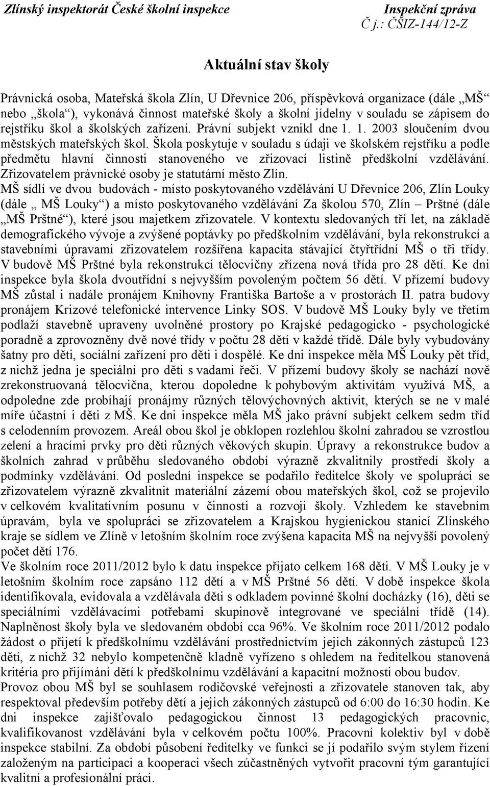 Škola poskytuje v souladu s údaji ve školském rejstříku a podle předmětu hlavní činnosti stanoveného ve zřizovací listině předškolní vzdělávání. Zřizovatelem právnické osoby je statutární město Zlín.