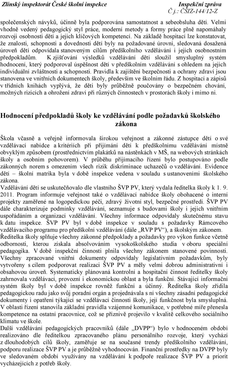 Na základě hospitací lze konstatovat, že znalosti, schopnosti a dovednosti dětí byly na požadované úrovni, sledovaná dosažená úroveň dětí odpovídala stanoveným cílům předškolního vzdělávání i jejich